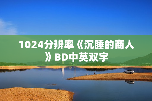 1024分辨率《沉睡的商人》BD中英双字 1024分辨率《沉睡的商人》BD中英双字