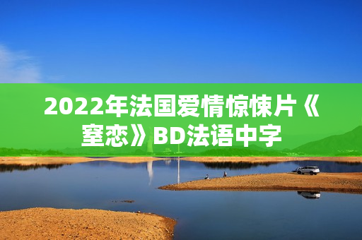 2022年法国爱情惊悚片《窒恋》BD法语中字 2022年法国爱情惊悚片《窒恋》BD法语中字