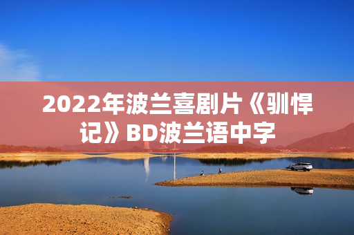 2022年波兰喜剧片《驯悍记》BD波兰语中字 2022年波兰喜剧片《驯悍记》BD波兰语中字