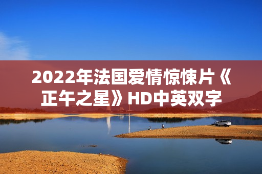 2022年法国爱情惊悚片《正午之星》HD中英双字
