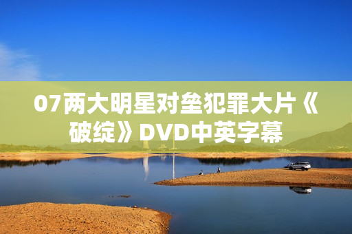 07两大明星对垒犯罪大片《破绽》DVD中英字幕