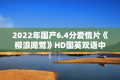 2022年国产6.4分爱情片《柳浪闻莺》HD国英双语中字