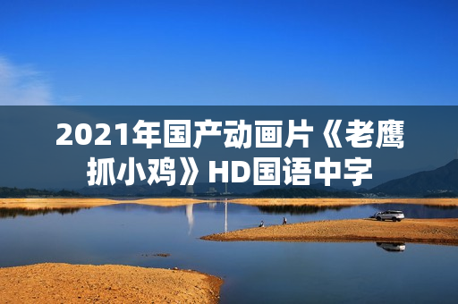 2021年国产动画片《老鹰抓小鸡》HD国语中字