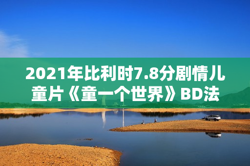 2021年比利时7.8分剧情儿童片《童一个世界》BD法语中字