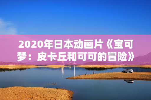 2020年日本动画片《宝可梦：皮卡丘和可可的冒险》BD双语中字