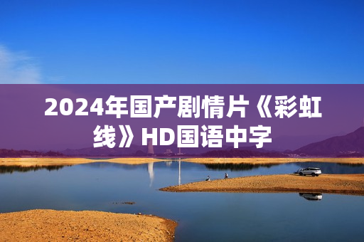 2024年国产剧情片《彩虹线》HD国语中字
