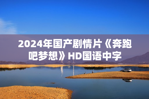 2024年国产剧情片《奔跑吧梦想》HD国语中字