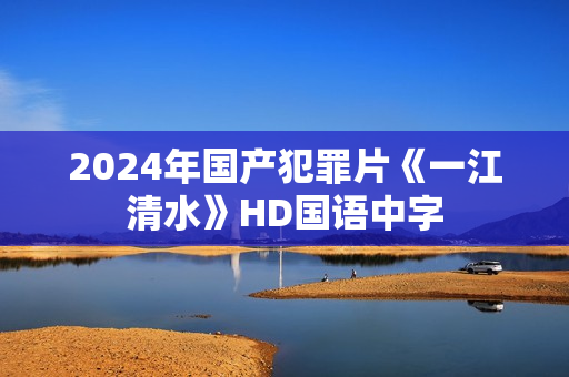 2024年国产犯罪片《一江清水》HD国语中字