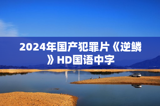 2024年国产犯罪片《逆鳞》HD国语中字