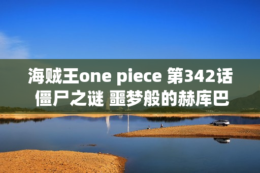 海贼王one piece 第342话 僵尸之谜 噩梦般的赫库巴克研究所