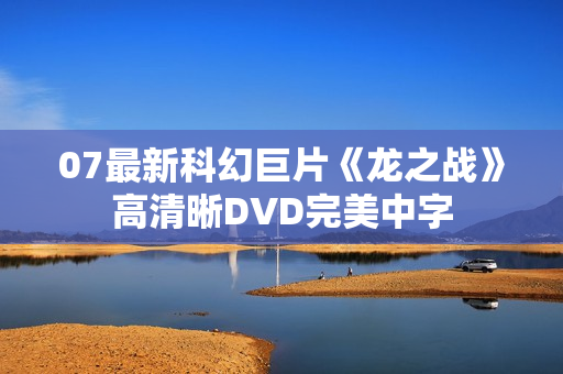 07最新科幻巨片《龙之战》高清晰DVD完美中字