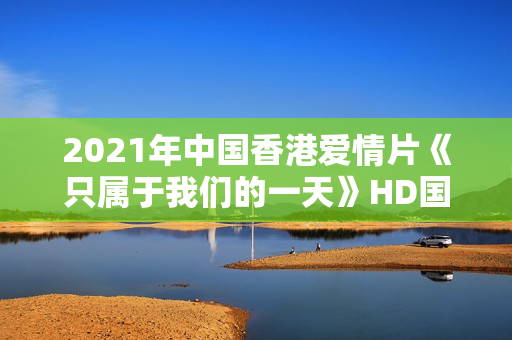 2021年中国香港爱情片《只属于我们的一天》HD国粤双语中字