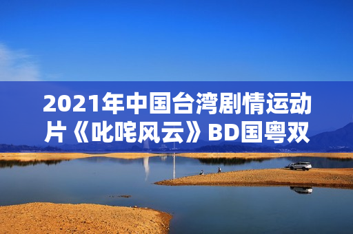 2021年中国台湾剧情运动片《叱咤风云》BD国粤双语中字