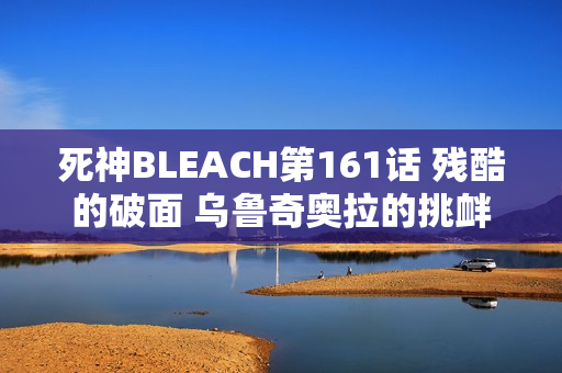 死神BLEACH第161话 残酷的破面 乌鲁奇奥拉的挑衅