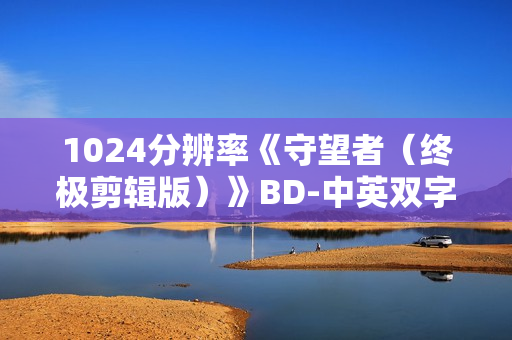 1024分辨率《守望者(终极剪辑版)》BD-中英双字 1024分辨率《守望者(终极剪辑版)》BD-中英双字