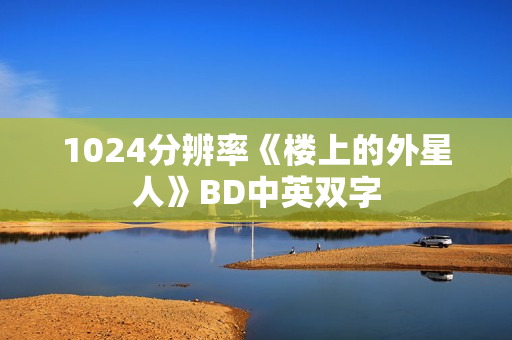 1024分辨率《楼上的外星人》BD中英双字 1024分辨率《楼上的外星人》BD中英双字