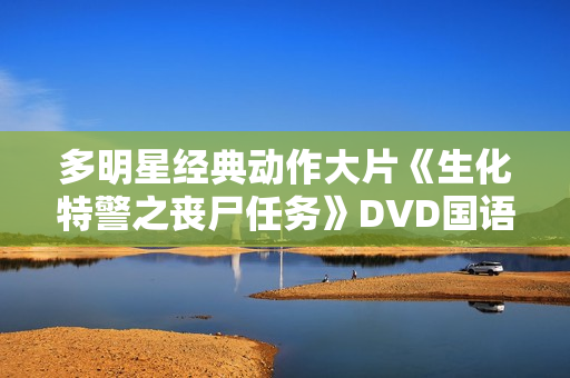 多明星经典动作大片《生化特警之丧尸任务》DVD国语中字