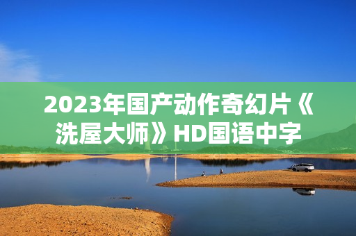2023年国产动作奇幻片《洗屋大师》HD国语中字