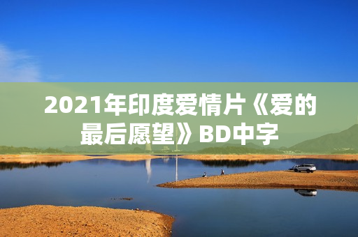 2021年印度爱情片《爱的最后愿望》BD中字