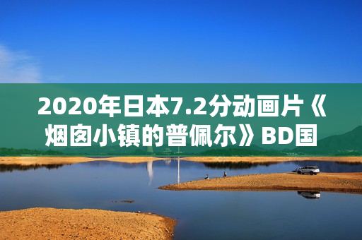 2020年日本7.2分动画片《烟囱小镇的普佩尔》BD国日双语中字 2020年日本7.2分动画片《烟囱小镇的普佩尔》BD国日双语中字