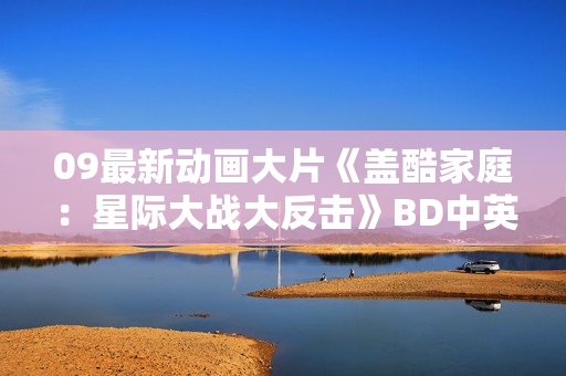 09最新动画大片《盖酷家庭：星际大战大反击》BD中英双字