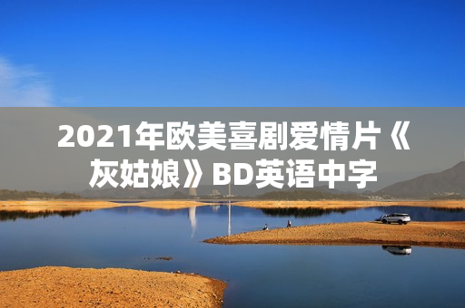 2021年欧美喜剧爱情片《灰姑娘》BD英语中字