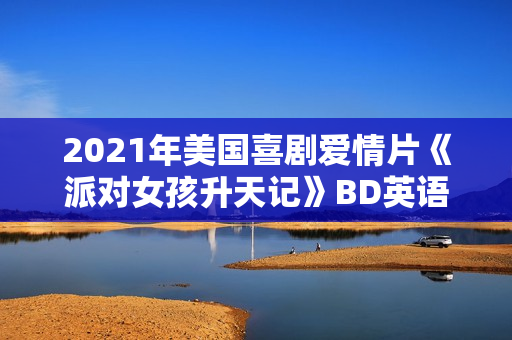 2021年美国喜剧爱情片《派对女孩升天记》BD英语中字