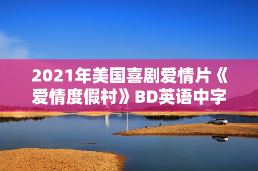 2021年美国喜剧爱情片《爱情度假村》BD英语中字