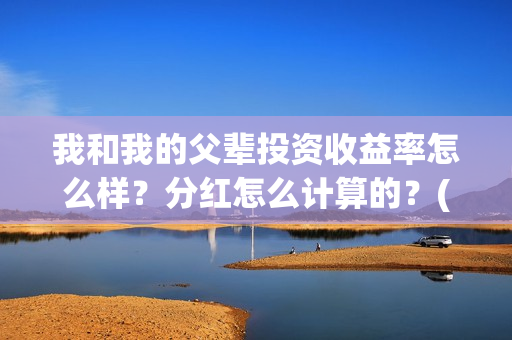我和我的父辈投资收益率怎么样？分红怎么计算的？(我和我的父辈投资成本)