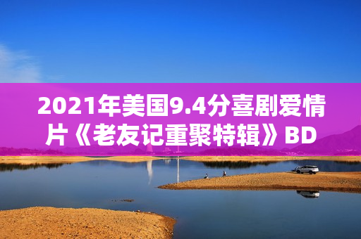2021年美国9.4分喜剧爱情片《老友记重聚特辑》BD中英双字