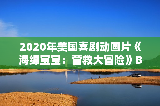 2020年美国喜剧动画片《海绵宝宝：营救大冒险》BD中字