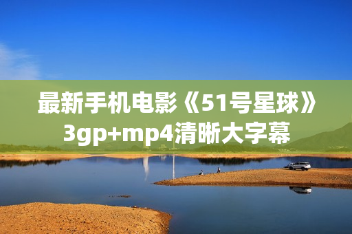 最新手机电影《51号星球》3gp+mp4清晰大字幕