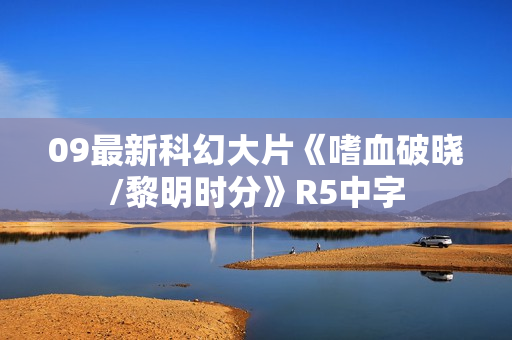 09最新科幻大片《嗜血破晓/黎明时分》R5中字