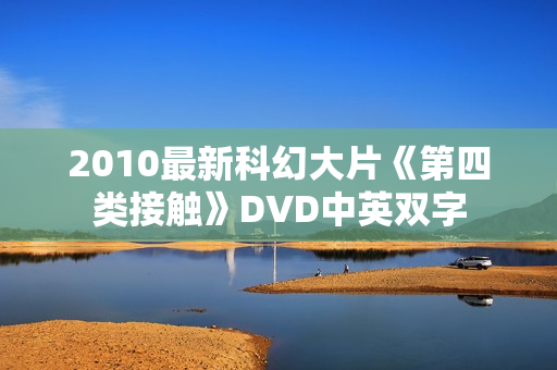 2010最新科幻大片《第四类接触》DVD中英双字