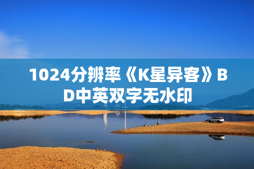 1024分辨率《K星异客》BD中英双字无水印 1024分辨率《K星异客》BD中英双字无水印