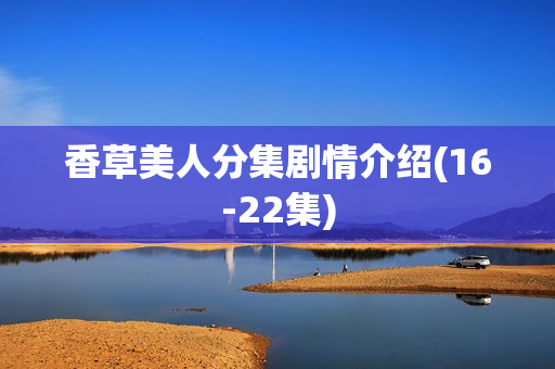 香草美人分集剧情介绍(16-22集)