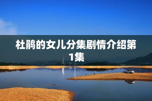 杜鹃的女儿分集剧情介绍第1集