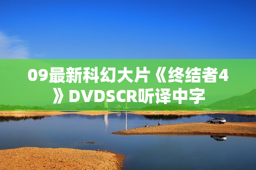 09最新科幻大片《终结者4》DVDSCR听译中字