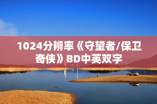 1024分辨率《守望者/保卫奇侠》BD中英双字 1024分辨率《守望者/保卫奇侠》BD中英双字