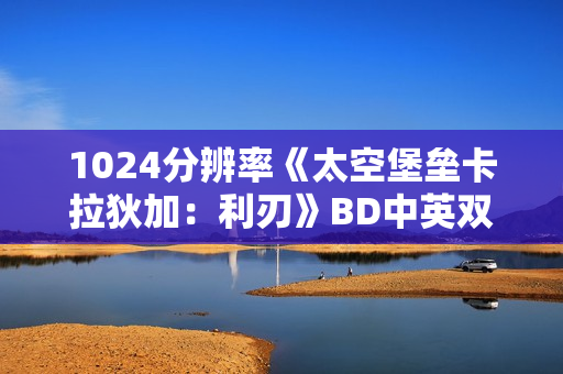 1024分辨率《太空堡垒卡拉狄加:利刃》BD中英双字 1024分辨率《太空堡垒卡拉狄加:利刃》BD中英双字