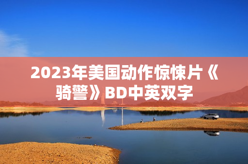 2023年美国动作惊悚片《骑警》BD中英双字