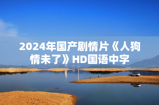 2024年国产剧情片《人狗情未了》HD国语中字 2024年国产剧情片《人狗情未了》HD国语中字