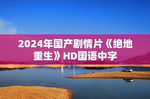 2024年国产剧情片《绝地重生》HD国语中字