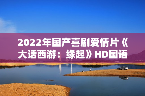 2022年国产喜剧爱情片《大话西游：缘起》HD国语中字