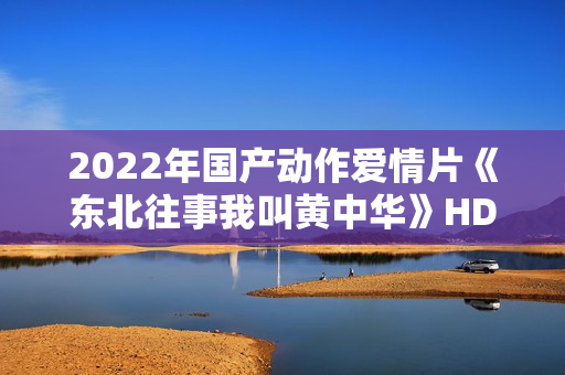 2022年国产动作爱情片《东北往事我叫黄中华》HD国语中字