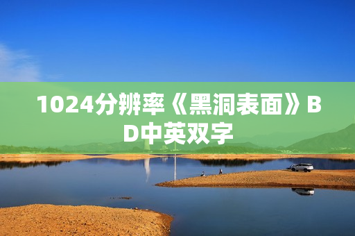 1024分辨率《黑洞表面》BD中英双字 1024分辨率《黑洞表面》BD中英双字