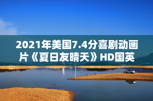 2021年美国7.4分喜剧动画片《夏日友晴天》HD国英双语字 2021年美国7.4分喜剧动画片《夏日友晴天》HD国英双语字