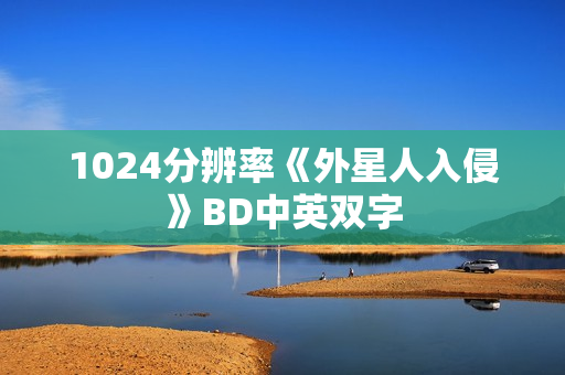 1024分辨率《外星人入侵》BD中英双字 1024分辨率《外星人入侵》BD中英双字