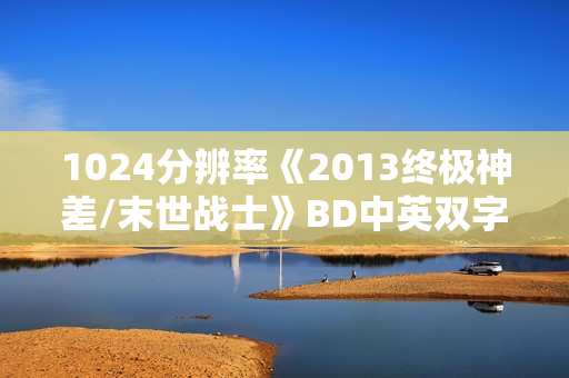 1024分辨率《2013终极神差/末世战士》BD中英双字
