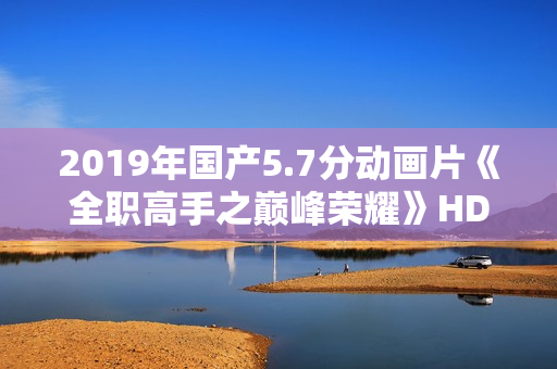 2019年国产5.7分动画片《全职高手之巅峰荣耀》HD高清国语中字
